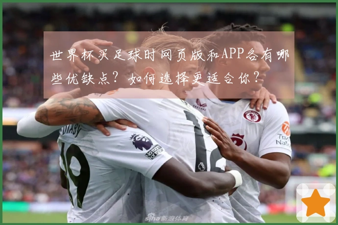 世界杯买足球时网页版和APP各有哪些优缺点？如何选择更适合你？