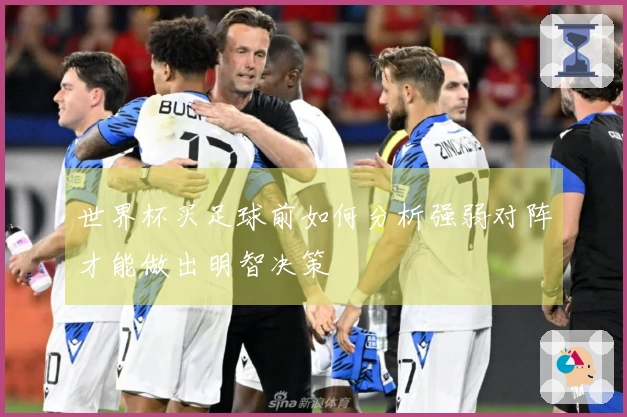 世界杯买足球前如何分析强弱对阵才能做出明智决策