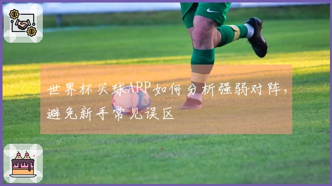 世界杯买球APP如何分析强弱对阵，避免新手常见误区