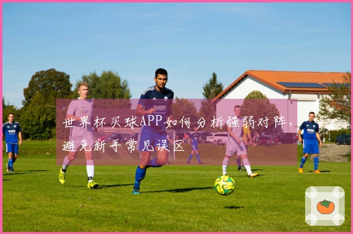世界杯买球APP如何分析强弱对阵，避免新手常见误区