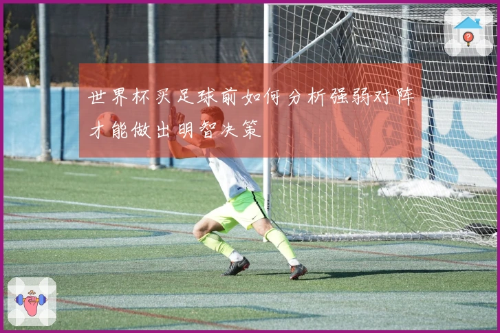 世界杯买足球前如何分析强弱对阵才能做出明智决策