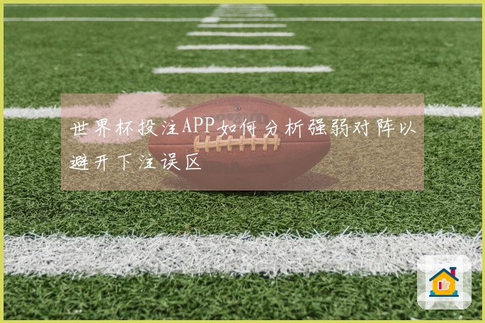 世界杯投注APP如何分析强弱对阵以避开下注误区