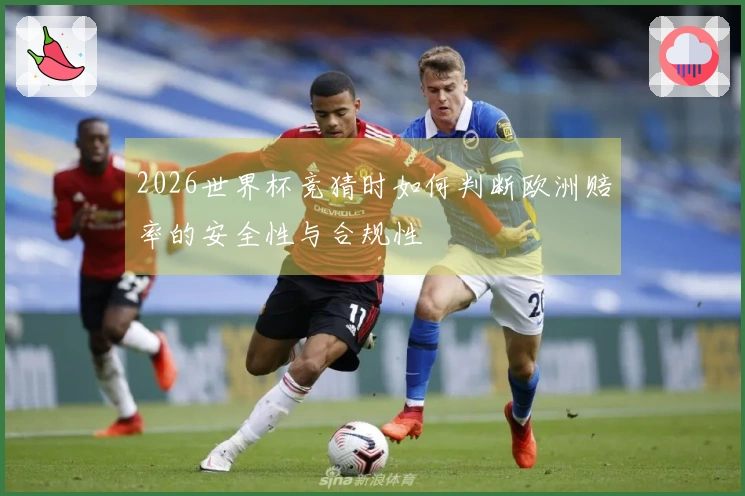 2026世界杯竞猜时如何判断欧洲赔率的安全性与合规性