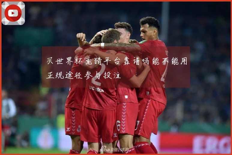 买世界杯竞猜平台靠谱吗能不能用正规途径参与投注