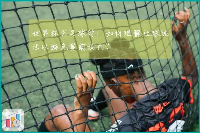 世界杯买足球时，如何理解让球玩法以避免赛前误判？