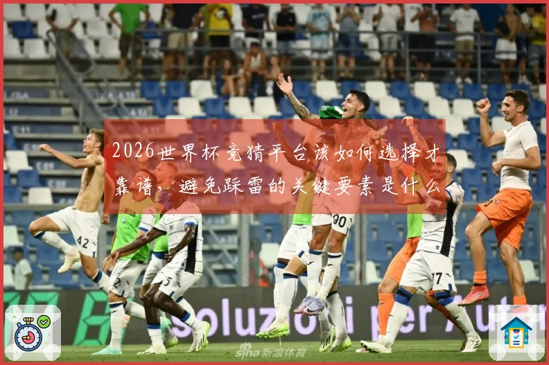 2026世界杯竞猜平台该如何选择才靠谱,避免踩雷的关键要素是什么-
